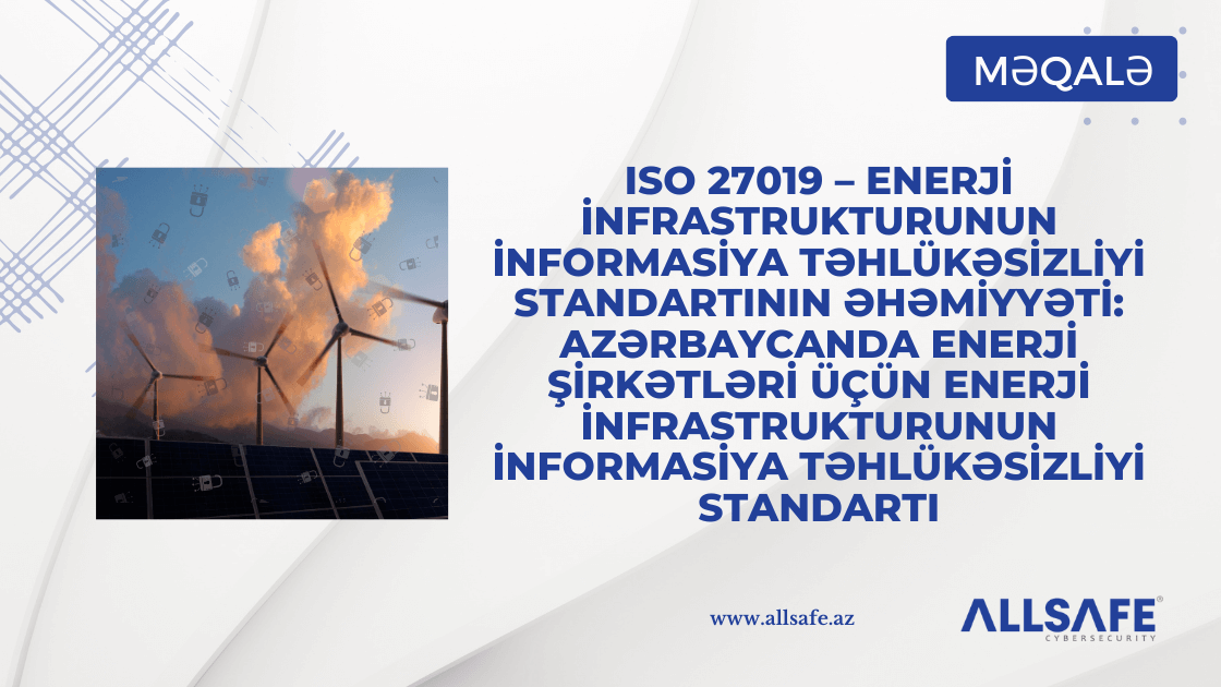 ISO 27019 – Enerji İnfrastrukturunun İnformasiya Təhlükəsizliyi Standartının Əhəmiyyəti: Azərbaycanda Enerji Şirkətləri üçün Enerji İnfrastrukturunun İnformasiya Təhlükəsizliyi Standartı