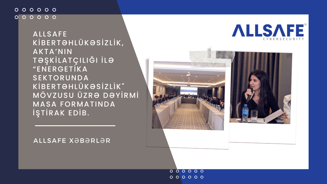 ALLSAFE Kibertəhlükəsizlik, AKTA’nın Təşkilatçılığı ilə “Energetika Sektorunda Kibertəhlükəsizlik" Mövzusu Üzrə Dəyirmi Masa Formatında İştirak Edib!